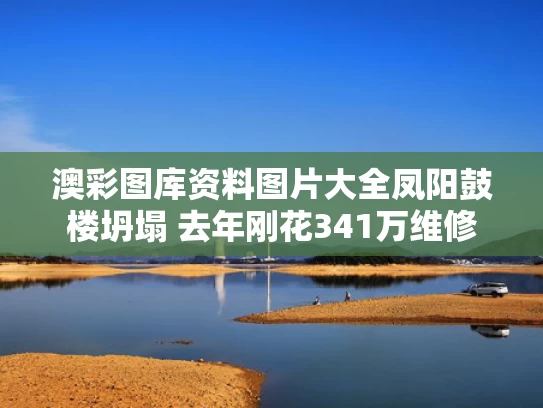 澳彩图库资料图片大全	凤阳鼓楼坍塌 去年刚花341万维修