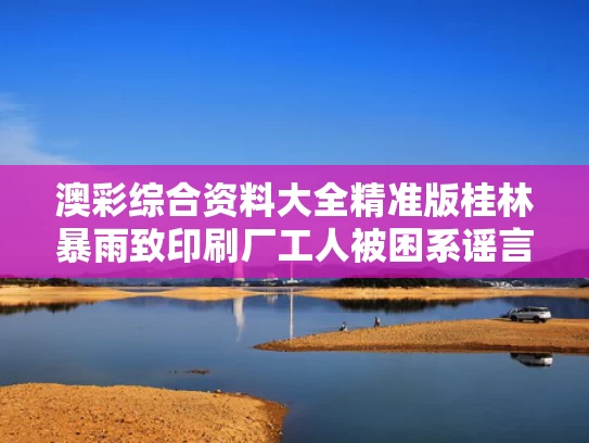 澳彩综合资料大全精准版	桂林暴雨致印刷厂工人被困系谣言