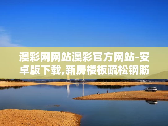 澳彩网网站澳彩官方网站-安卓版下载,新房楼板疏松钢筋裸露 开发商回应