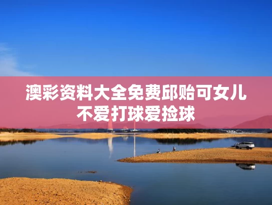 澳彩资料大全免费	邱贻可女儿不爱打球爱捡球
