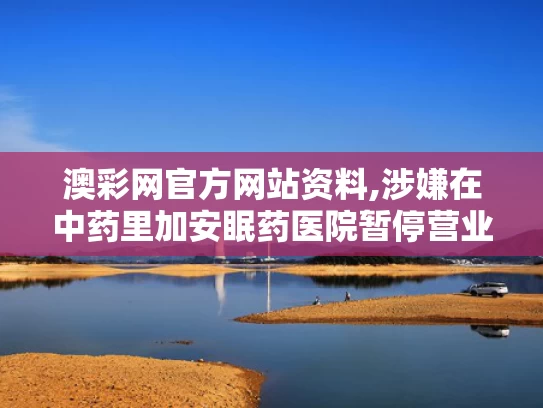 澳彩网官方网站资料,涉嫌在中药里加安眠药医院暂停营业