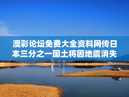澳彩论坛免费大全资料	网传日本三分之一国土将因地震消失