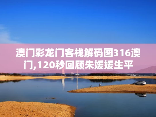 澳门彩龙门客栈解码图316澳门,120秒回顾朱媛媛生平