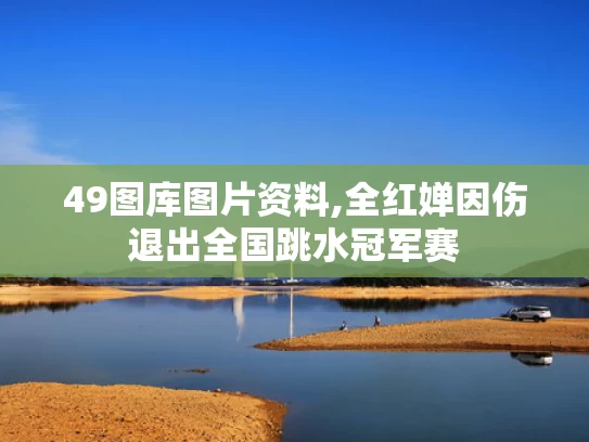 49图库图片资料,全红婵因伤退出全国跳水冠军赛