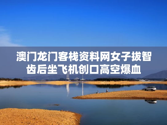 澳门龙门客栈资料网	女子拔智齿后坐飞机创口高空爆血