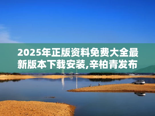 2025年正版资料免费大全最新版本下载安装,辛柏青发布妻子朱媛媛去世讣告