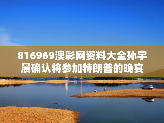816969澳彩网资料大全	孙宇晨确认将参加特朗普的晚宴