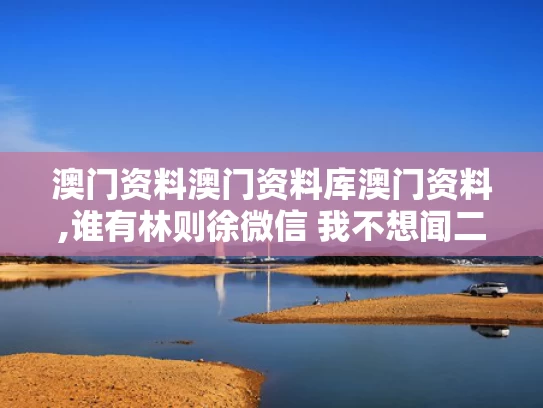 澳门资料澳门资料库澳门资料,谁有林则徐微信 我不想闻二手烟了