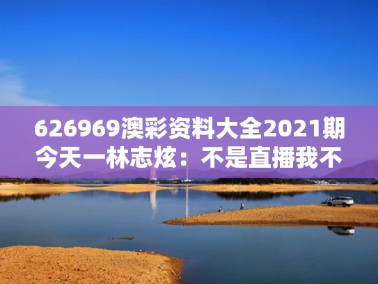 626969澳彩资料大全2021期今天一	林志炫：不是直播我不会回《歌手》