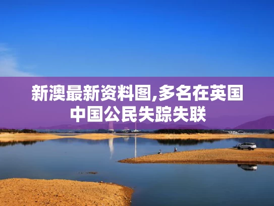 新澳最新资料图,多名在英国中国公民失踪失联