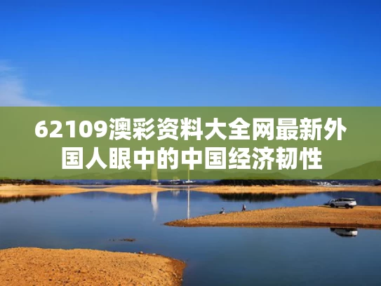 62109澳彩资料大全网最新	外国人眼中的中国经济韧性