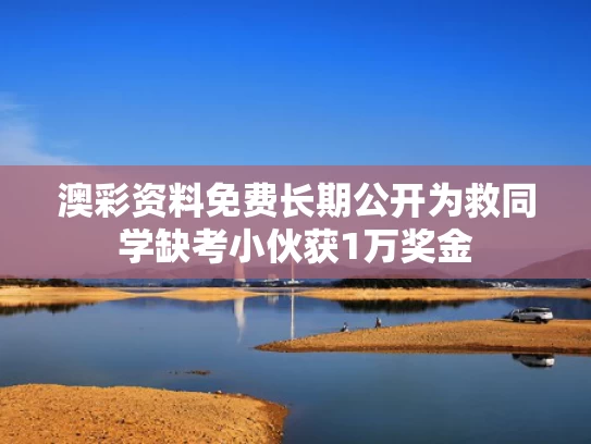 澳彩资料免费长期公开	为救同学缺考小伙获1万奖金