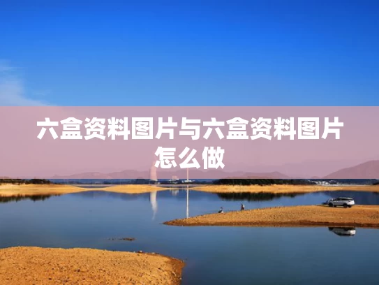 六盒资料图片与六盒资料图片怎么做