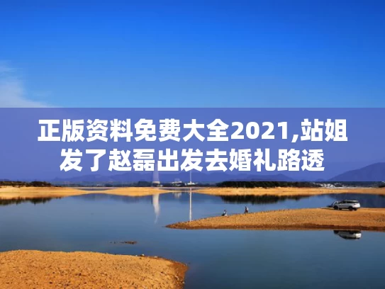 正版资料免费大全2021,站姐发了赵磊出发去婚礼路透