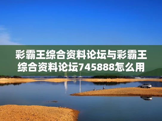 彩霸王综合资料论坛与彩霸王综合资料论坛745888怎么用