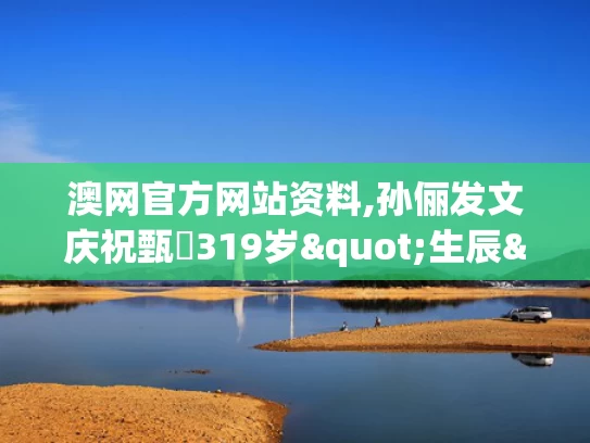 澳网官方网站资料,孙俪发文庆祝甄嬛319岁"生辰"