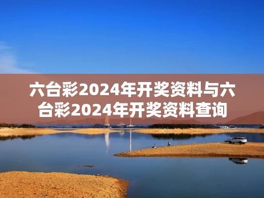 六台彩2024年开奖资料与六台彩2024年开奖资料查询