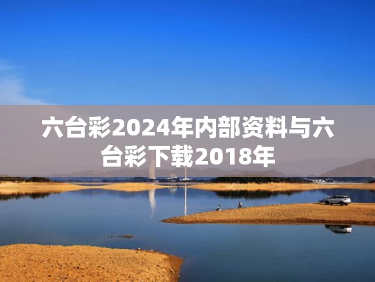 六台彩2024年内部资料与六台彩下载2018年