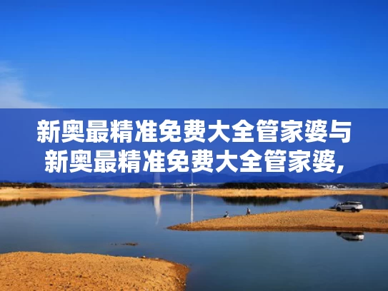 新奥最精准免费大全管家婆与新奥最精准免费大全管家婆,2025