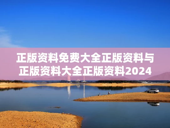 正版资料免费大全正版资料与正版资料大全正版资料2024年免费