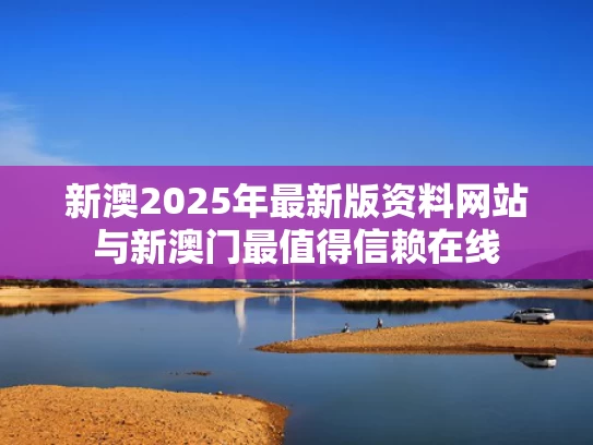 新澳2025年最新版资料网站与新澳门最值得信赖在线