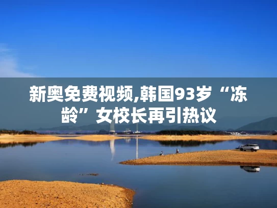 新奥免费视频,韩国93岁“冻龄”女校长再引热议