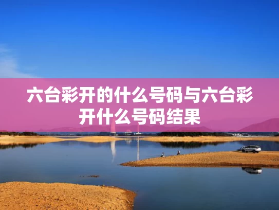 六台彩开的什么号码与六台彩开什么号码结果