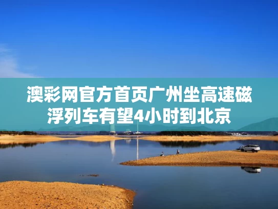 澳彩网官方首页	广州坐高速磁浮列车有望4小时到北京