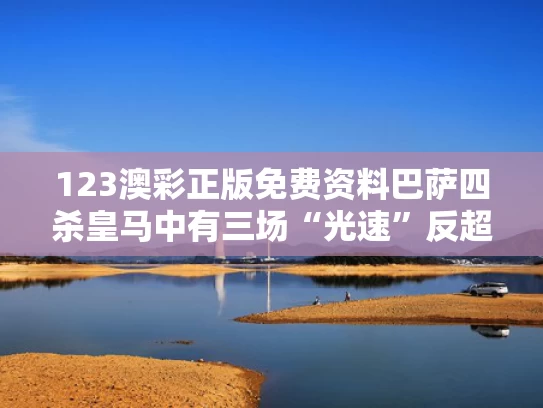 123澳彩正版免费资料	巴萨四杀皇马中有三场“光速”反超