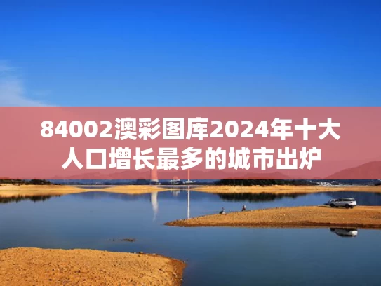 84002澳彩图库	2024年十大人口增长最多的城市出炉