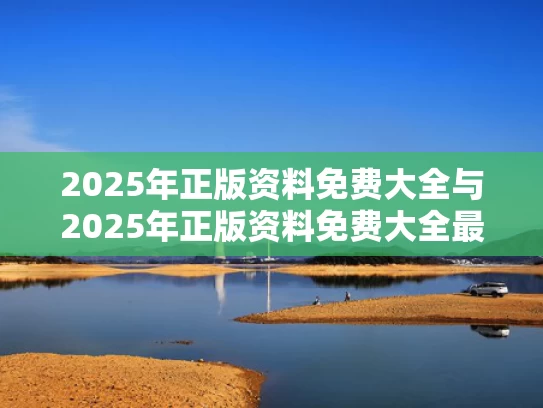 2025年正版资料免费大全与2025年正版资料免费大全最新版本