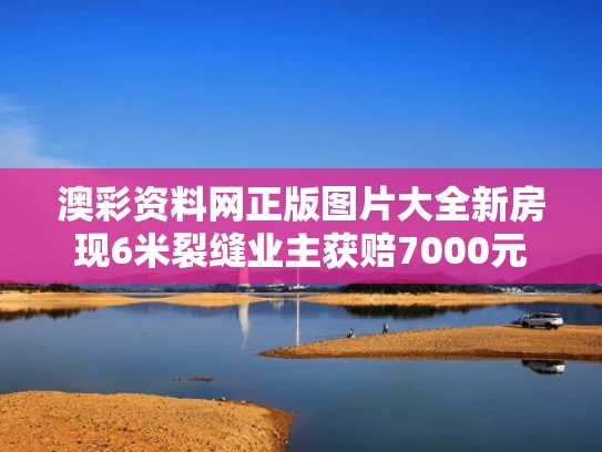 澳彩资料网正版图片大全	新房现6米裂缝业主获赔7000元
