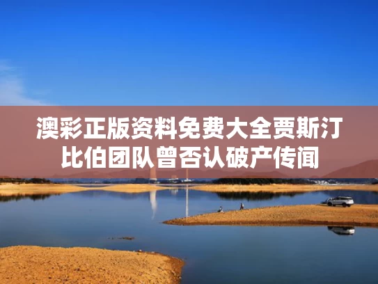 澳彩正版资料免费大全	贾斯汀比伯团队曾否认破产传闻