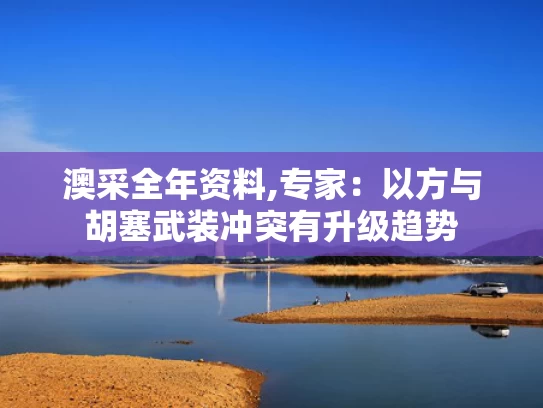 澳采全年资料,专家：以方与胡塞武装冲突有升级趋势