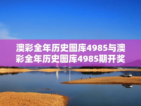 澳彩全年历史图库4985与澳彩全年历史图库4985期开奖图片