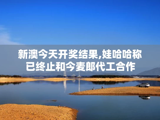 新澳今天开奖结果,娃哈哈称已终止和今麦郎代工合作