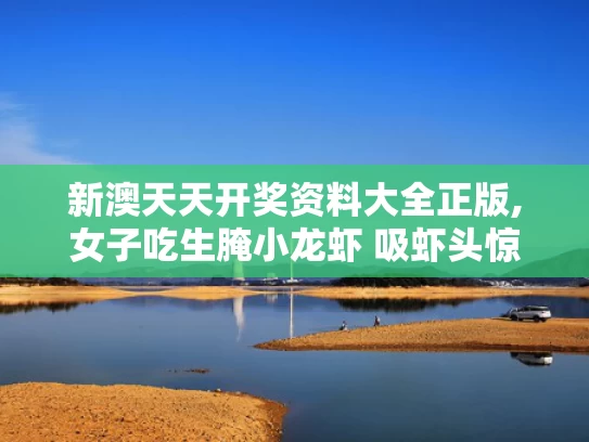 新澳天天开奖资料大全正版,女子吃生腌小龙虾 吸虾头惊呆网友