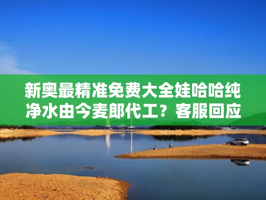 新奥最精准免费大全	娃哈哈纯净水由今麦郎代工？客服回应
