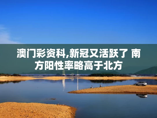 澳门彩资科,新冠又活跃了 南方阳性率略高于北方