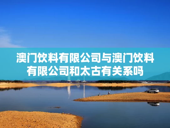 澳门饮料有限公司与澳门饮料有限公司和太古有关系吗