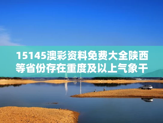 15145澳彩资料免费大全	陕西等省份存在重度及以上气象干旱