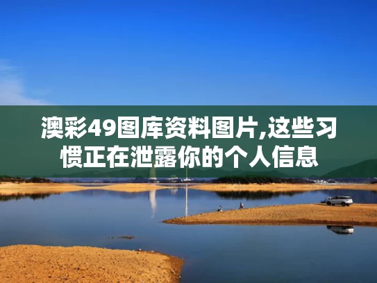 澳彩49图库资料图片,这些习惯正在泄露你的个人信息