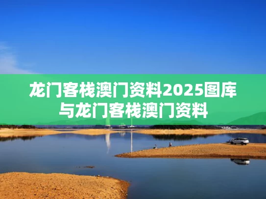 龙门客栈澳门资料2025图库与龙门客栈澳门资料