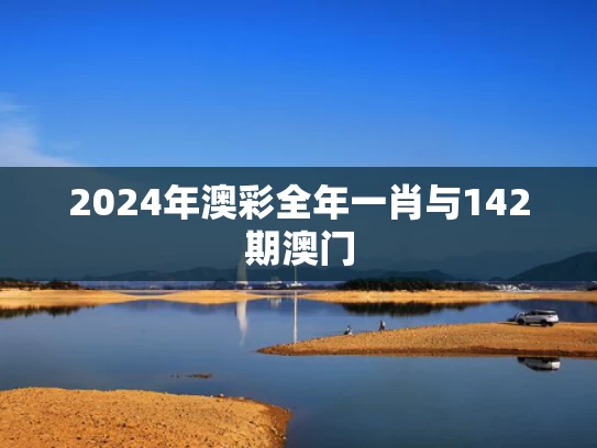 2024年澳彩全年一肖与142期澳门