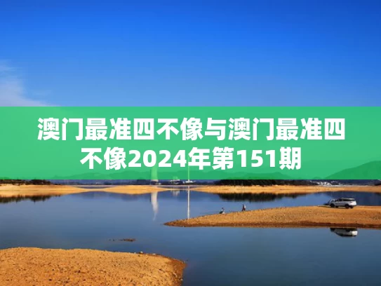 澳门最准四不像与澳门最准四不像2024年第151期