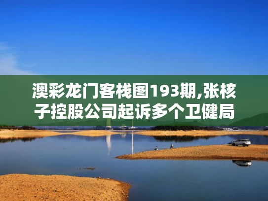澳彩龙门客栈图193期,张核子控股公司起诉多个卫健局