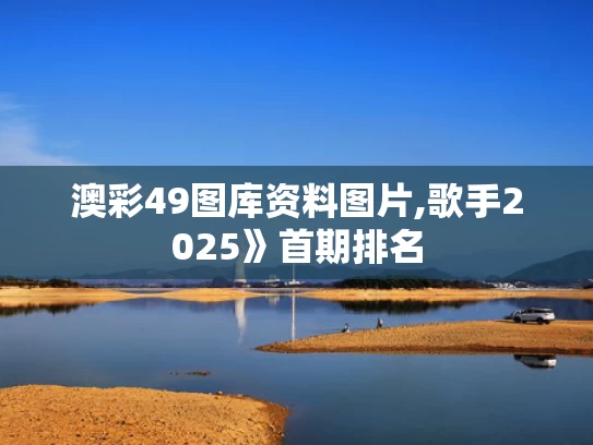 澳彩49图库资料图片,歌手2025》首期排名