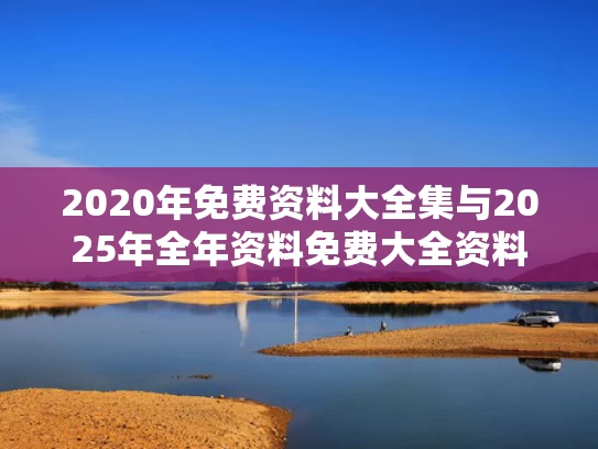 2020年免费资料大全集与2025年全年资料免费大全资料打开