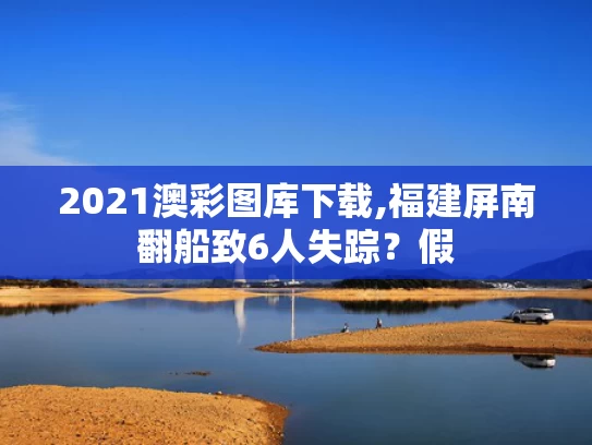 2021澳彩图库下载,福建屏南翻船致6人失踪？假