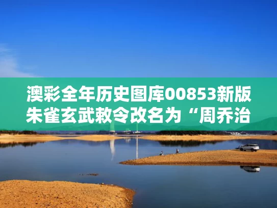 澳彩全年历史图库00853新版	朱雀玄武敕令改名为“周乔治华盛顿”